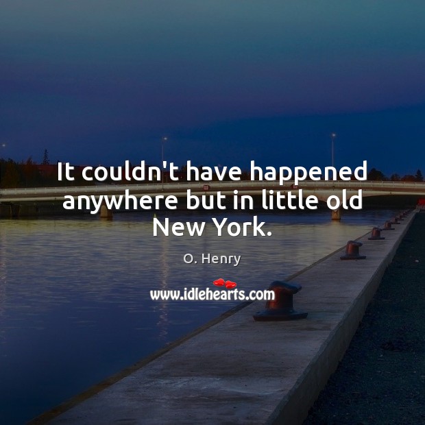 It couldn’t have happened anywhere but in little old New York. O. Henry Picture Quote