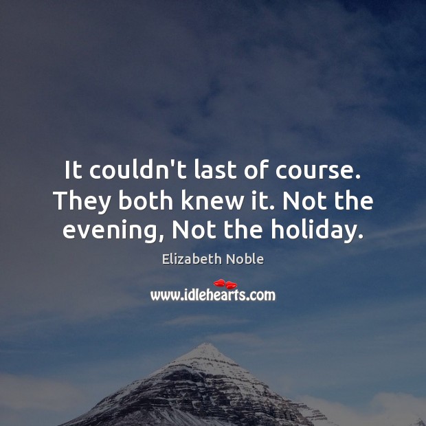 It couldn’t last of course. They both knew it. Not the evening, Not the holiday. Elizabeth Noble Picture Quote
