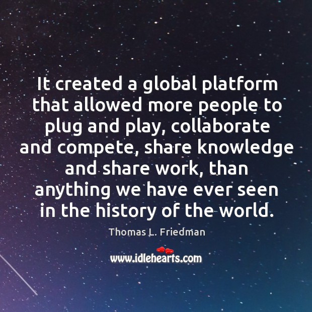 It created a global platform that allowed more people to plug and play Thomas L. Friedman Picture Quote