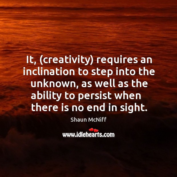 It, (creativity) requires an inclination to step into the unknown, as well Shaun McNiff Picture Quote