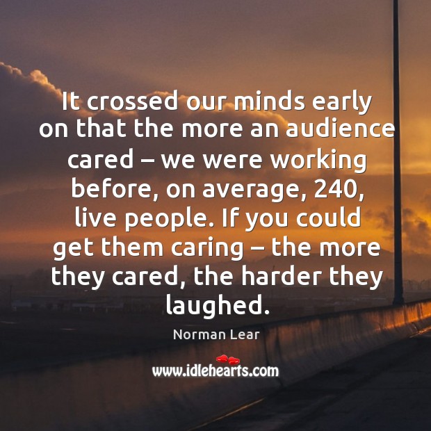 It crossed our minds early on that the more an audience cared – we were working before Care Quotes Image