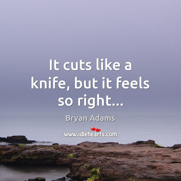 It cuts like a knife, but it feels so right… Image