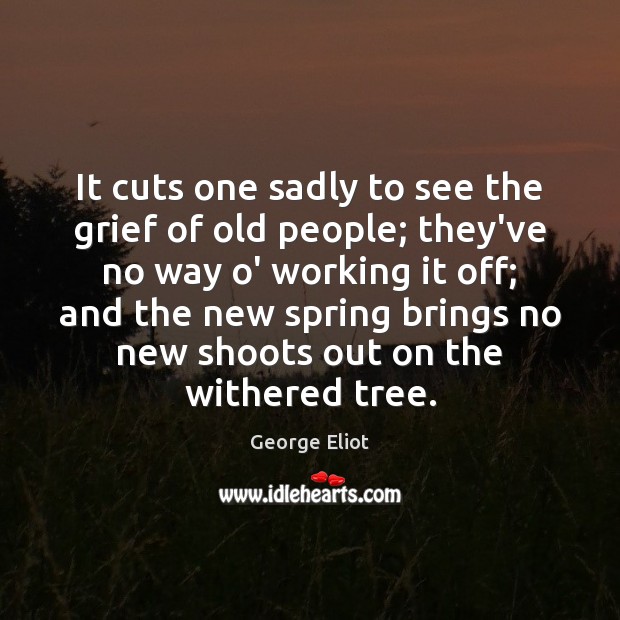 It cuts one sadly to see the grief of old people; they’ve George Eliot Picture Quote
