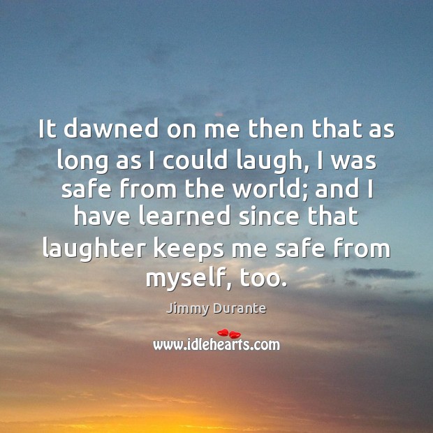 It dawned on me then that as long as I could laugh, Jimmy Durante Picture Quote