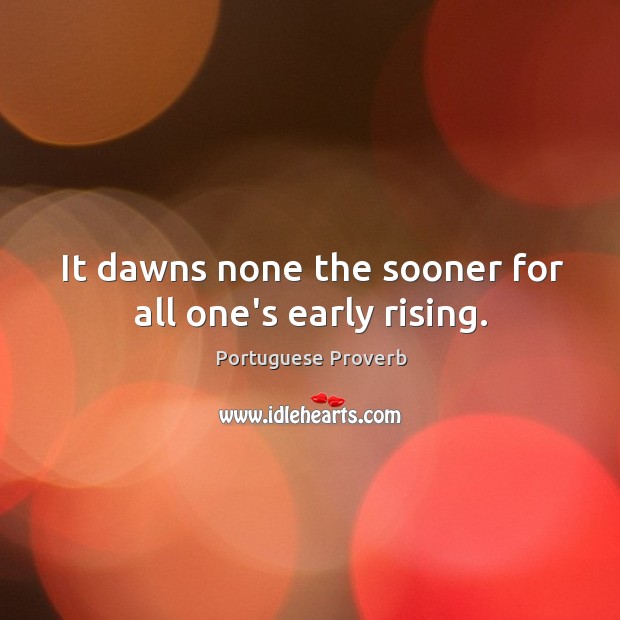 It dawns none the sooner for all one’s early rising. Portuguese Proverbs Image