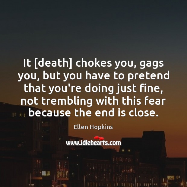It [death] chokes you, gags you, but you have to pretend that Pretend Quotes Image
