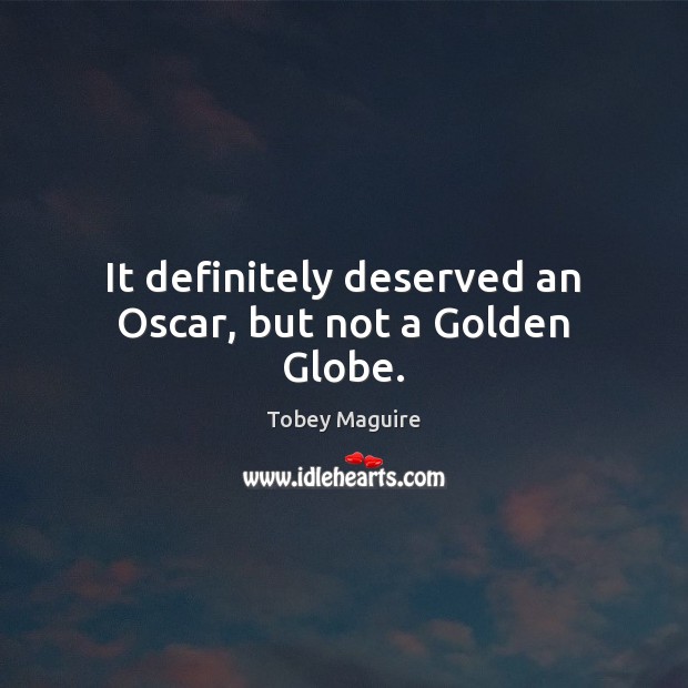 It definitely deserved an Oscar, but not a Golden Globe. Tobey Maguire Picture Quote