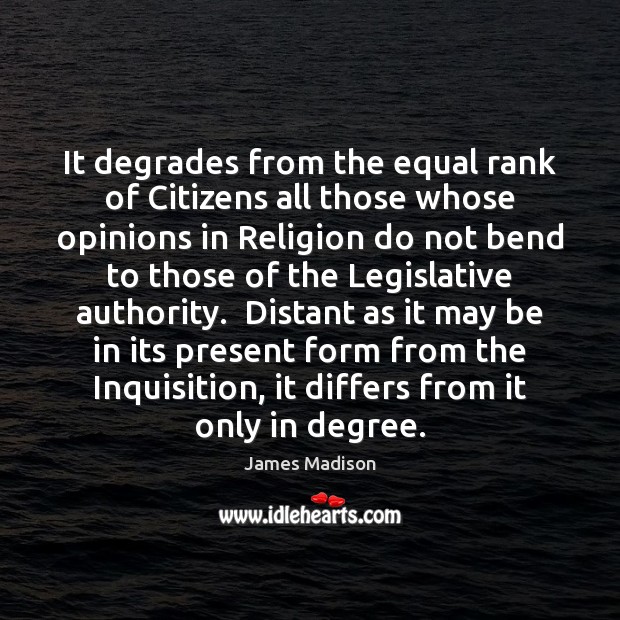 It degrades from the equal rank of Citizens all those whose opinions James Madison Picture Quote
