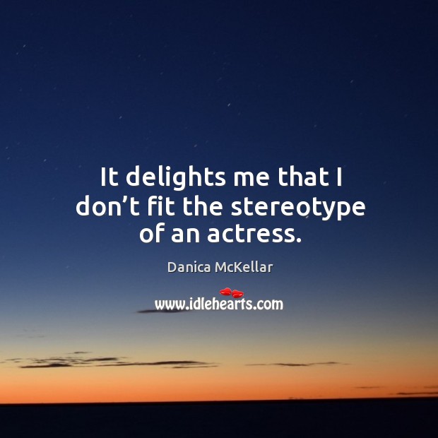 It delights me that I don’t fit the stereotype of an actress. Danica McKellar Picture Quote