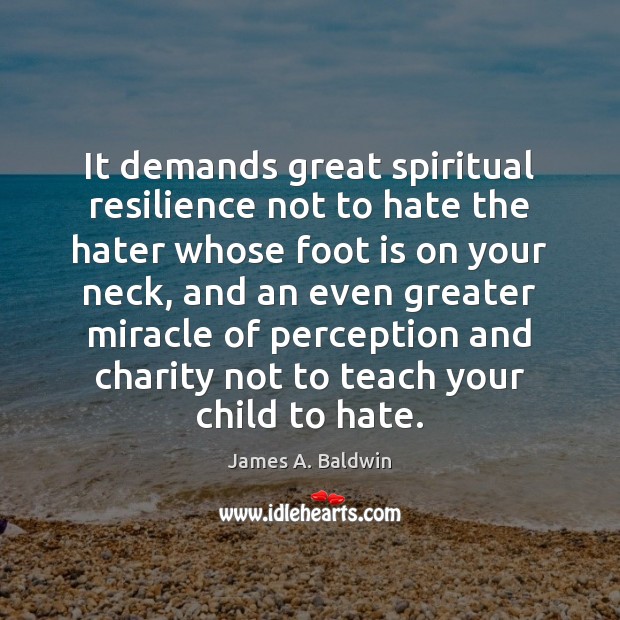 It demands great spiritual resilience not to hate the hater whose foot James A. Baldwin Picture Quote