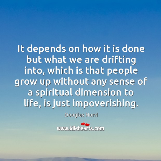 It depends on how it is done but what we are drifting into, which is that people grow up without Douglas Hurd Picture Quote