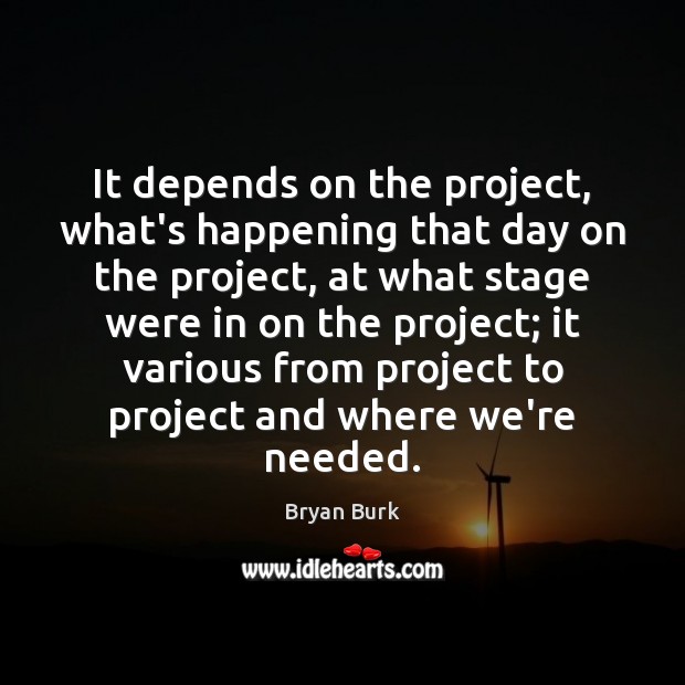 It depends on the project, what’s happening that day on the project, Bryan Burk Picture Quote