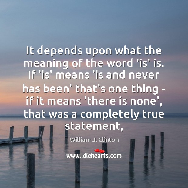 It depends upon what the meaning of the word ‘is’ is. If William J. Clinton Picture Quote