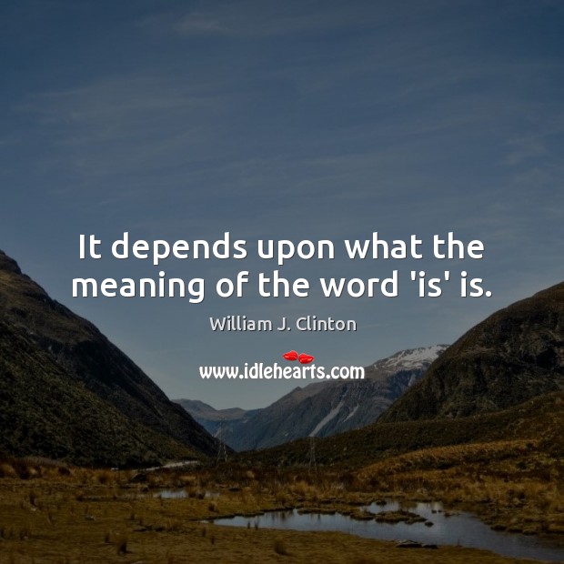 It depends upon what the meaning of the word ‘is’ is. William J. Clinton Picture Quote