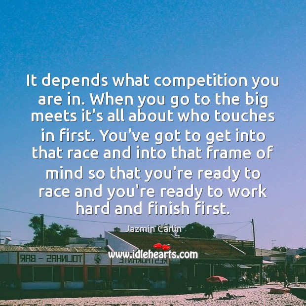 It depends what competition you are in. When you go to the Jazmin Carlin Picture Quote