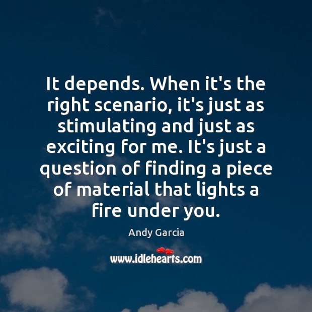 It depends. When it’s the right scenario, it’s just as stimulating and Andy Garcia Picture Quote