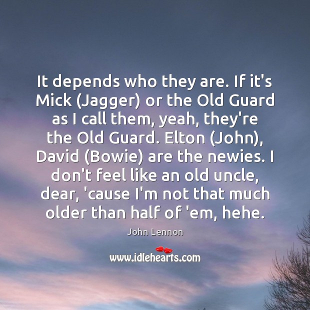 It depends who they are. If it’s Mick (Jagger) or the Old Image