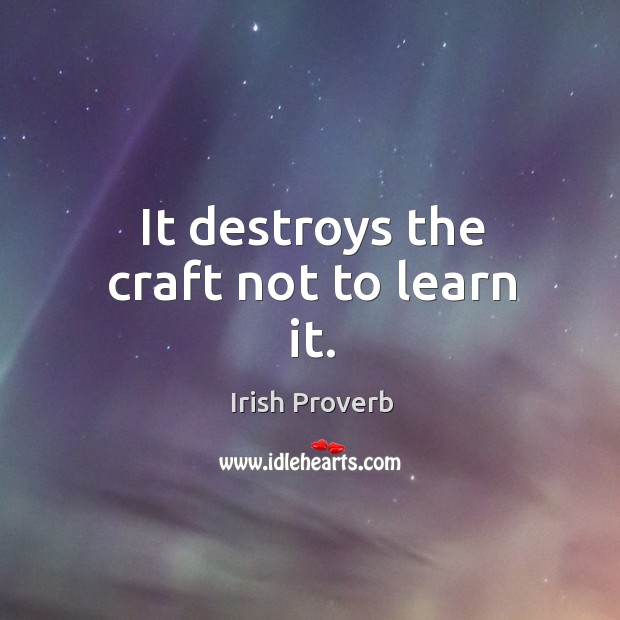 It destroys the craft not to learn it. Image