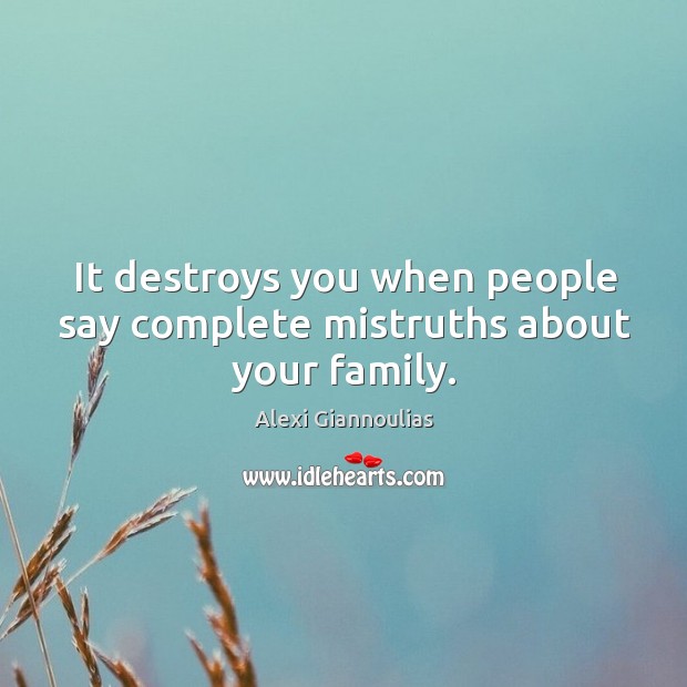 It destroys you when people say complete mistruths about your family. Image