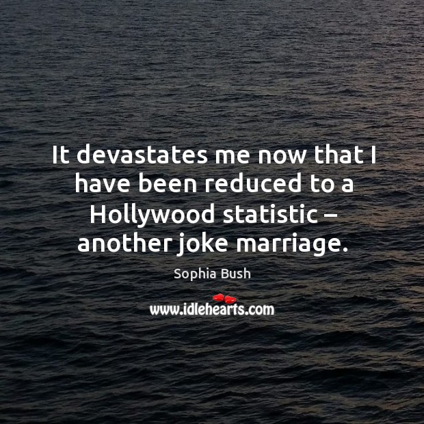 It devastates me now that I have been reduced to a hollywood statistic – another joke marriage. Sophia Bush Picture Quote