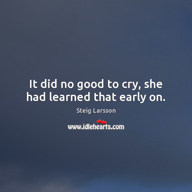 It did no good to cry, she had learned that early on. Steig Larsson Picture Quote