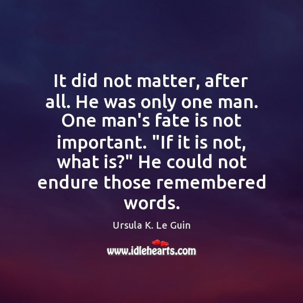 It did not matter, after all. He was only one man. One Ursula K. Le Guin Picture Quote