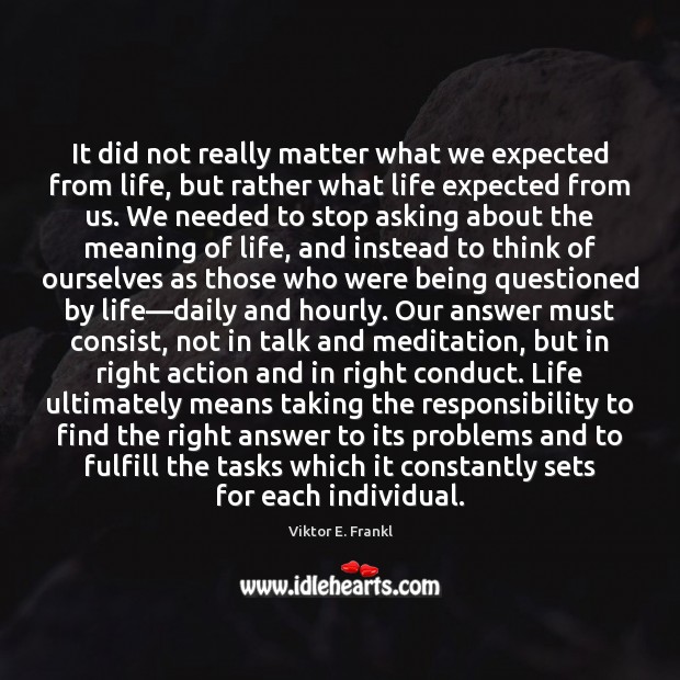 It did not really matter what we expected from life, but rather Viktor E. Frankl Picture Quote