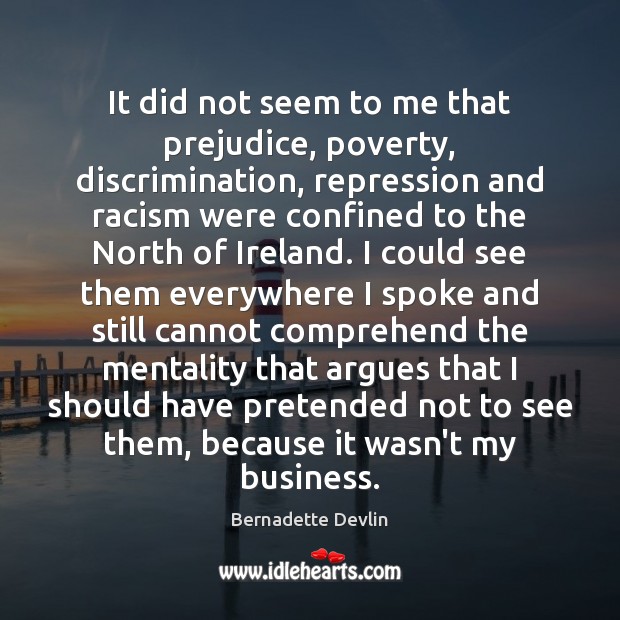 It did not seem to me that prejudice, poverty, discrimination, repression and Bernadette Devlin Picture Quote