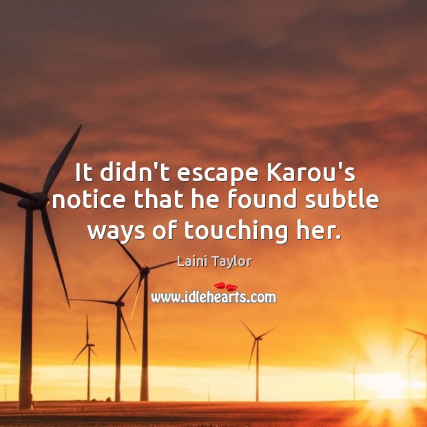 It didn’t escape Karou’s notice that he found subtle ways of touching her. Laini Taylor Picture Quote