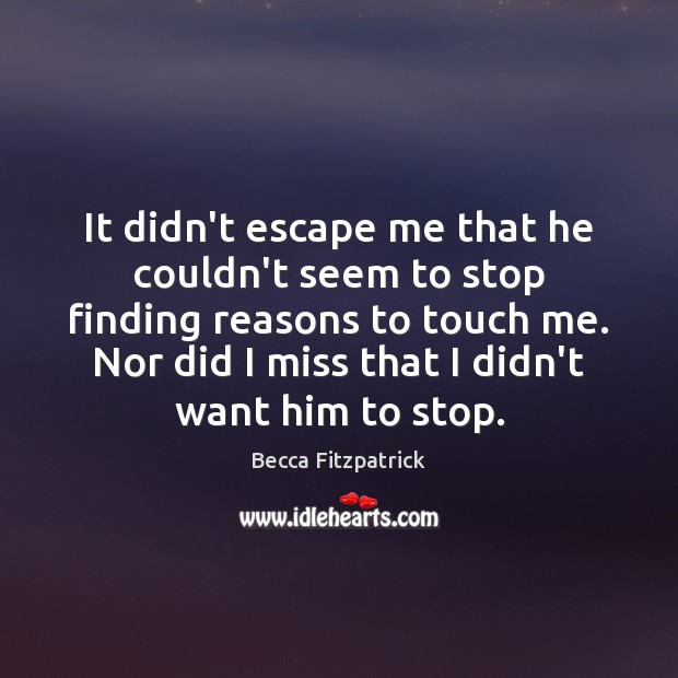 It didn’t escape me that he couldn’t seem to stop finding reasons Becca Fitzpatrick Picture Quote