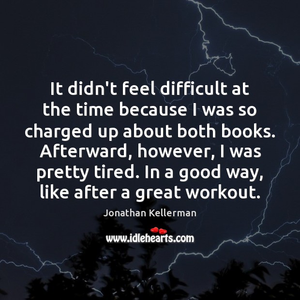 It didn’t feel difficult at the time because I was so charged Jonathan Kellerman Picture Quote