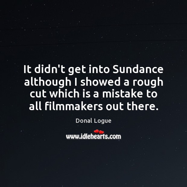 It didn’t get into Sundance although I showed a rough cut which Donal Logue Picture Quote