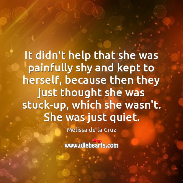 It didn’t help that she was painfully shy and kept to herself, Melissa de la Cruz Picture Quote