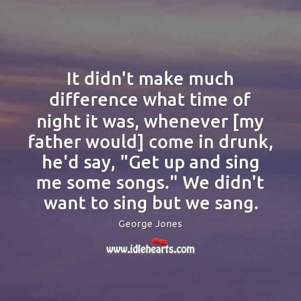 It didn’t make much difference what time of night it was, whenever [ George Jones Picture Quote