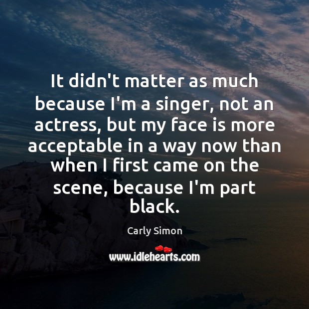 It didn’t matter as much because I’m a singer, not an actress, Carly Simon Picture Quote