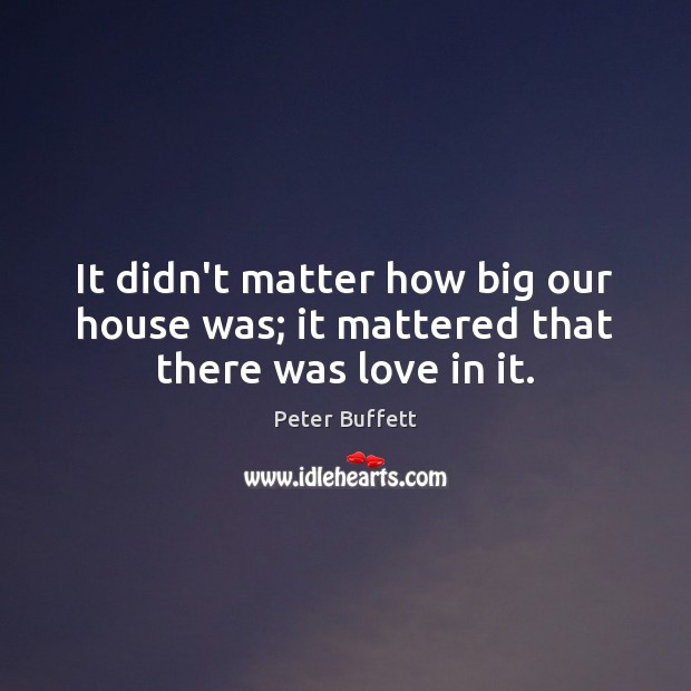 It didn’t matter how big our house was; it mattered that there was love in it. Image