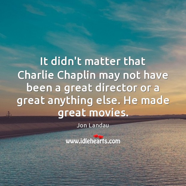 It didn’t matter that Charlie Chaplin may not have been a great Jon Landau Picture Quote