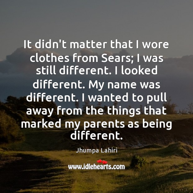 It didn’t matter that I wore clothes from Sears; I was still Jhumpa Lahiri Picture Quote