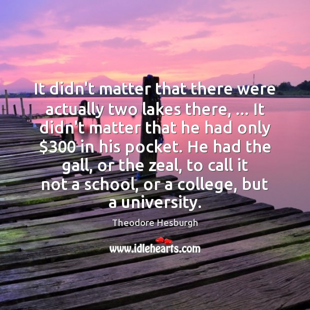 It didn’t matter that there were actually two lakes there, … It didn’t Theodore Hesburgh Picture Quote