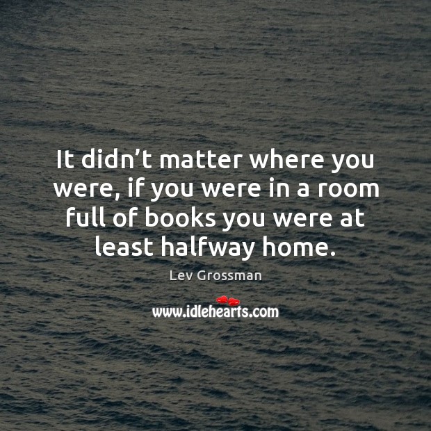 It didn’t matter where you were, if you were in a Lev Grossman Picture Quote