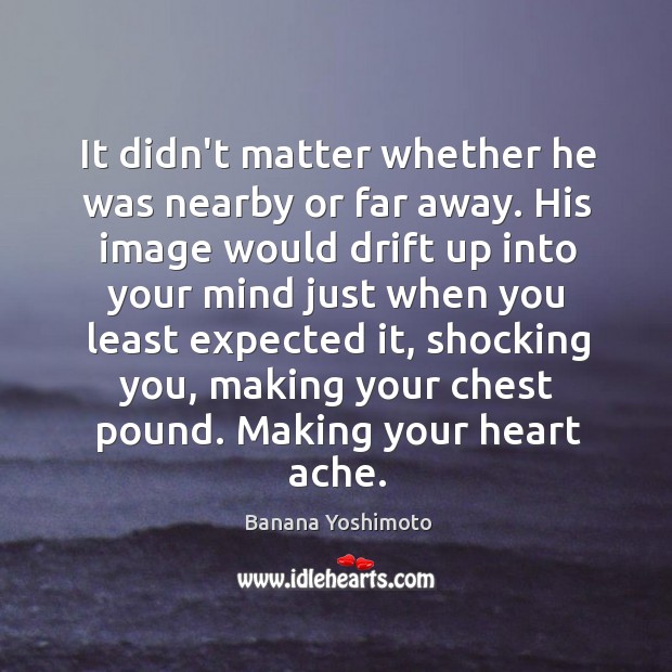 It didn’t matter whether he was nearby or far away. His image Banana Yoshimoto Picture Quote