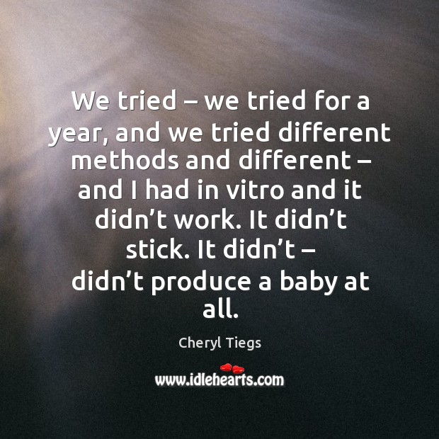 It didn’t stick. It didn’t – didn’t produce a baby at all. Cheryl Tiegs Picture Quote