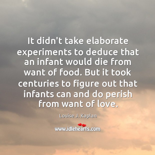 It didn’t take elaborate experiments to deduce that an infant would die Louise J. Kaplan Picture Quote