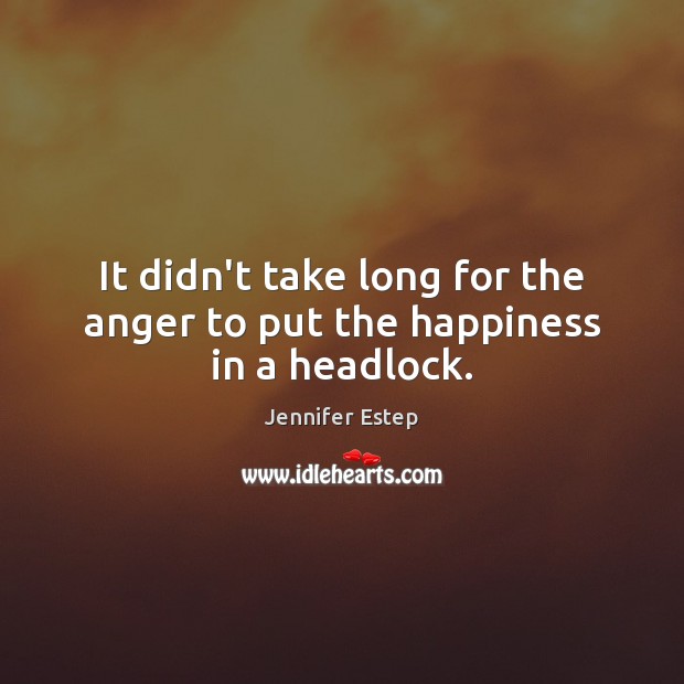 It didn’t take long for the anger to put the happiness in a headlock. Jennifer Estep Picture Quote