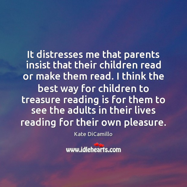 It distresses me that parents insist that their children read or make Kate DiCamillo Picture Quote