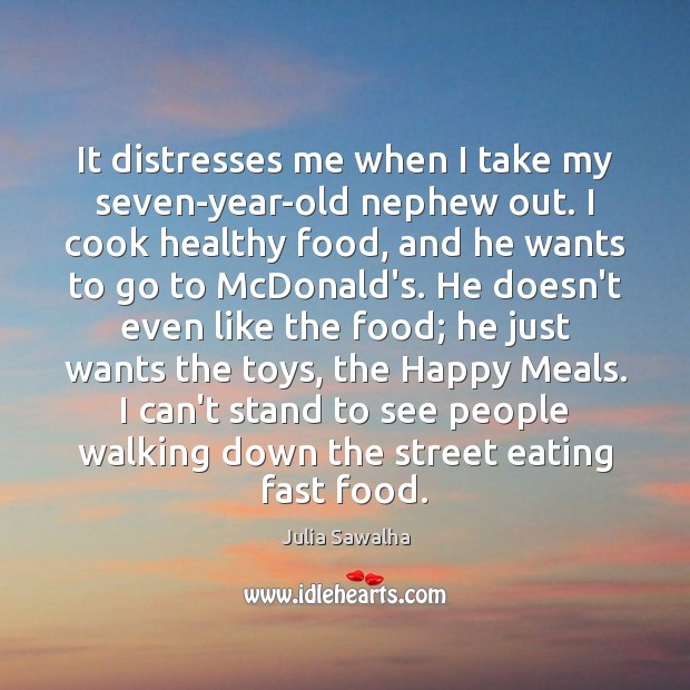 It distresses me when I take my seven-year-old nephew out. I cook People Quotes Image