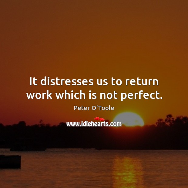 It distresses us to return work which is not perfect. Peter O’Toole Picture Quote