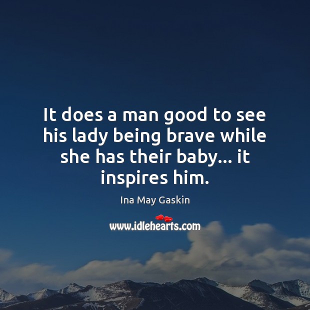 It does a man good to see his lady being brave while Ina May Gaskin Picture Quote