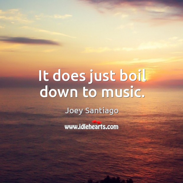 It does just boil down to music. Image