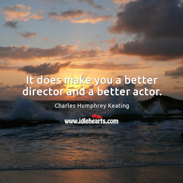 It does make you a better director and a better actor. Charles Humphrey Keating Picture Quote